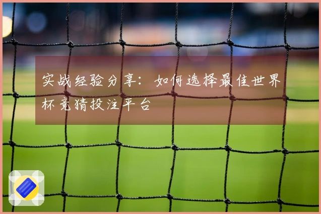 实战经验分享：如何选择最佳世界杯竞猜投注平台