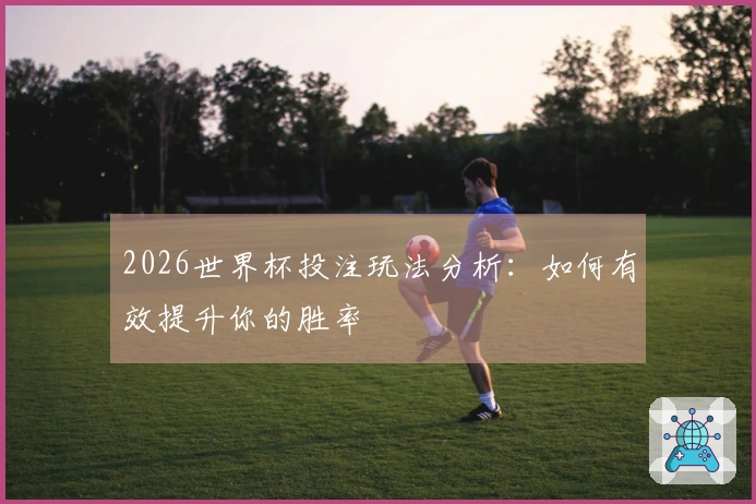 2026世界杯投注玩法分析：如何有效提升你的胜率