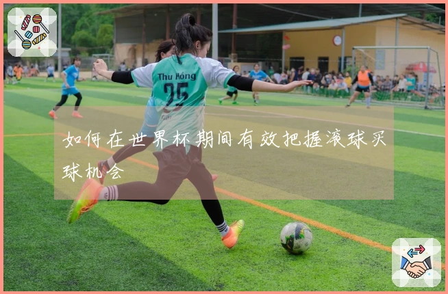 如何在世界杯期间有效把握滚球买球机会