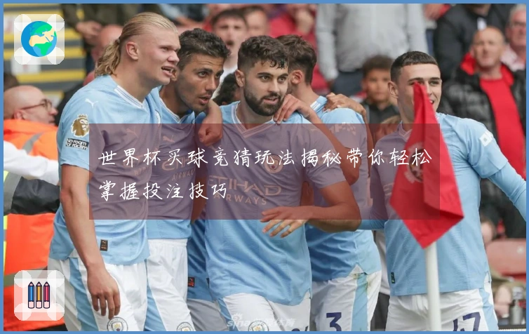 世界杯买球竞猜玩法揭秘带你轻松掌握投注技巧