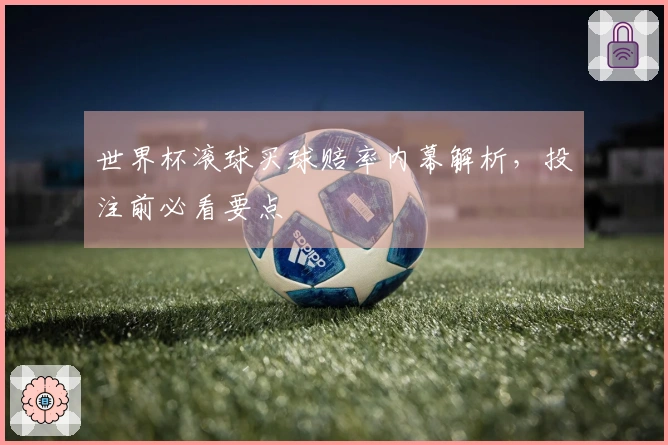 世界杯滚球买球赔率内幕解析，投注前必看要点