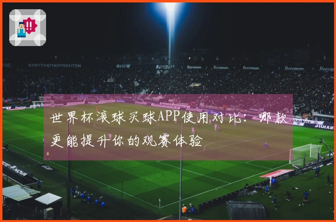 世界杯滚球买球APP使用对比：哪款更能提升你的观赛体验