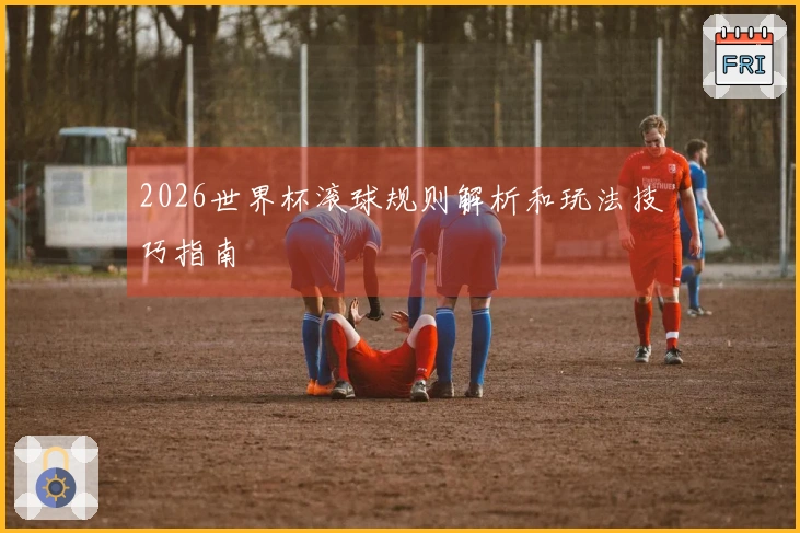 2026世界杯滚球规则解析和玩法技巧指南